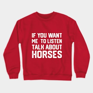 FUNNY IF YOU WANT ME TO LISTEN TALK ABOUT HORSES Crewneck Sweatshirt